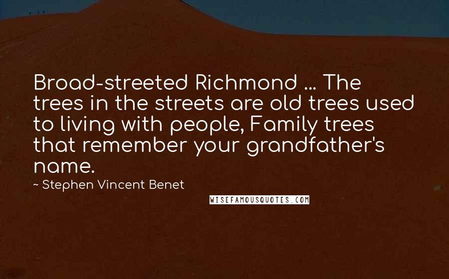 Stephen Vincent Benet Quotes: Broad-streeted Richmond ... The trees in the streets are old trees used to living with people, Family trees that remember your grandfather's name.