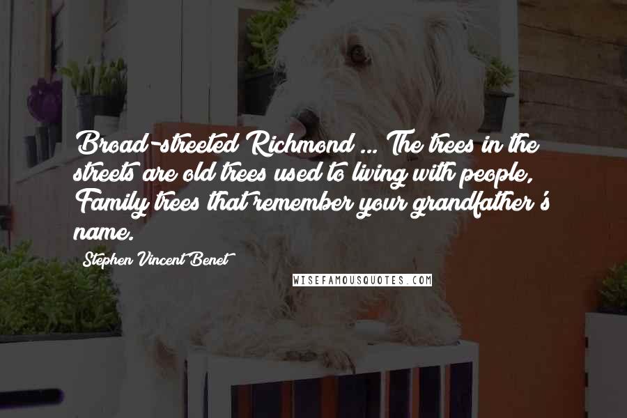 Stephen Vincent Benet Quotes: Broad-streeted Richmond ... The trees in the streets are old trees used to living with people, Family trees that remember your grandfather's name.