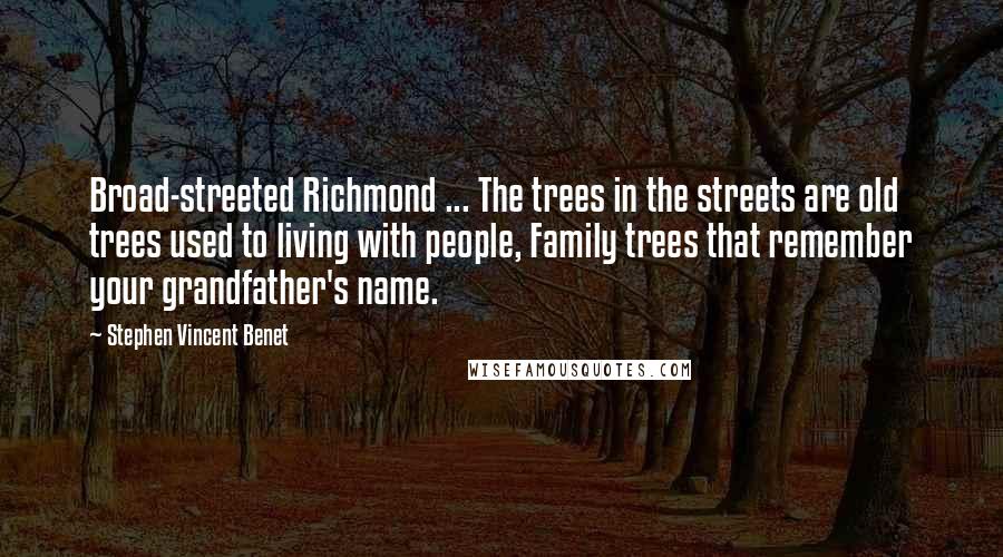 Stephen Vincent Benet Quotes: Broad-streeted Richmond ... The trees in the streets are old trees used to living with people, Family trees that remember your grandfather's name.