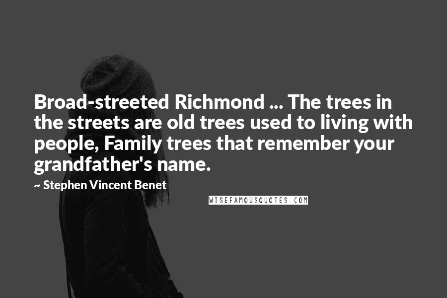 Stephen Vincent Benet Quotes: Broad-streeted Richmond ... The trees in the streets are old trees used to living with people, Family trees that remember your grandfather's name.