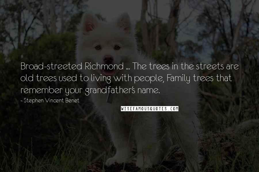 Stephen Vincent Benet Quotes: Broad-streeted Richmond ... The trees in the streets are old trees used to living with people, Family trees that remember your grandfather's name.