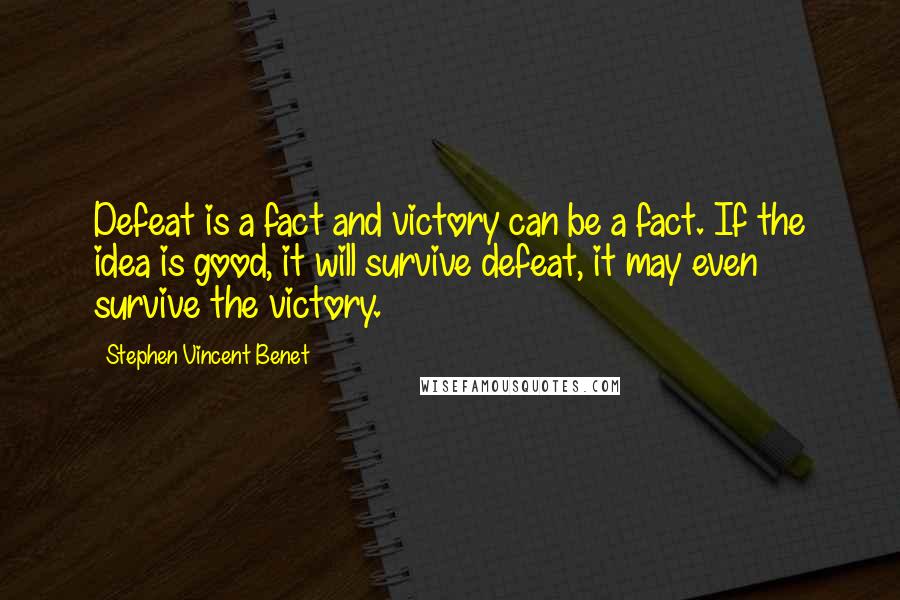 Stephen Vincent Benet Quotes: Defeat is a fact and victory can be a fact. If the idea is good, it will survive defeat, it may even survive the victory.