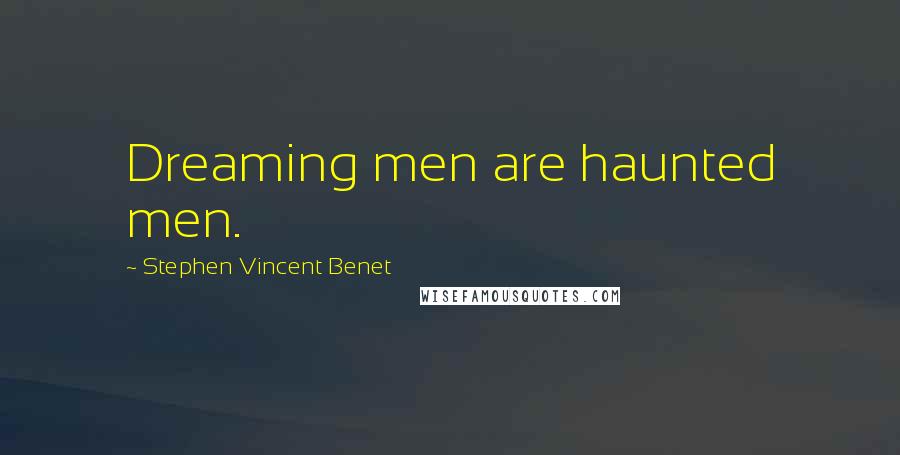 Stephen Vincent Benet Quotes: Dreaming men are haunted men.