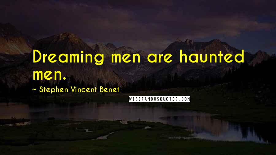 Stephen Vincent Benet Quotes: Dreaming men are haunted men.