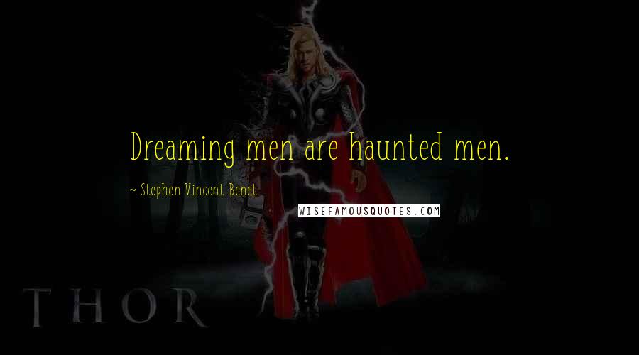 Stephen Vincent Benet Quotes: Dreaming men are haunted men.