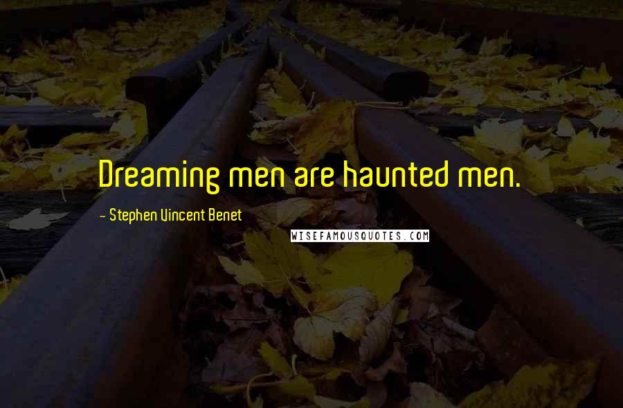 Stephen Vincent Benet Quotes: Dreaming men are haunted men.