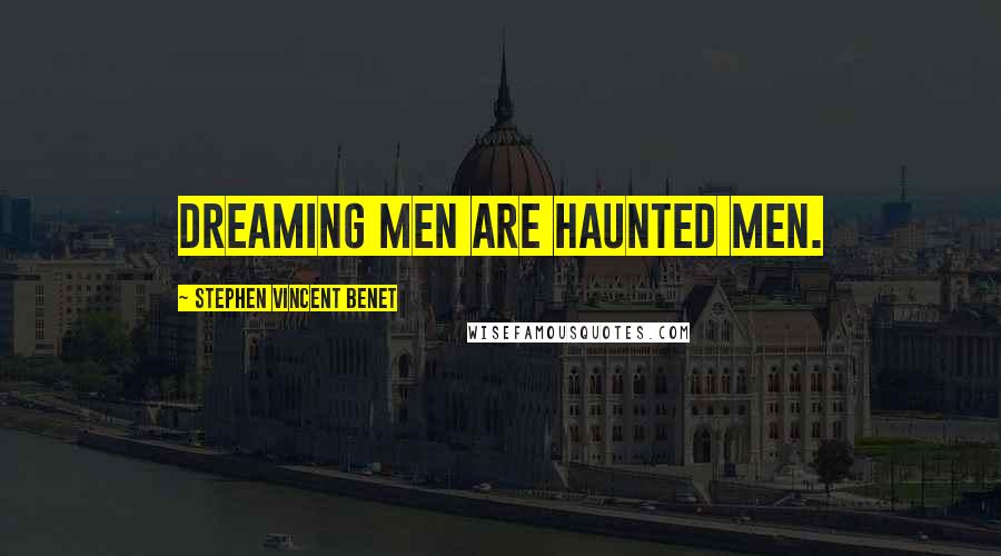 Stephen Vincent Benet Quotes: Dreaming men are haunted men.