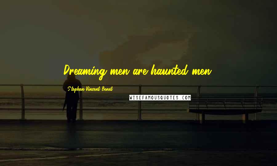 Stephen Vincent Benet Quotes: Dreaming men are haunted men.