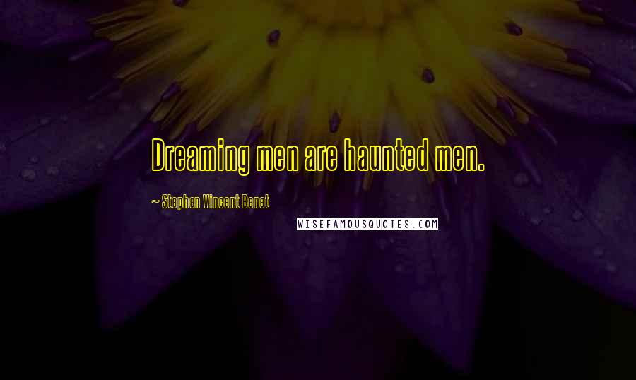 Stephen Vincent Benet Quotes: Dreaming men are haunted men.
