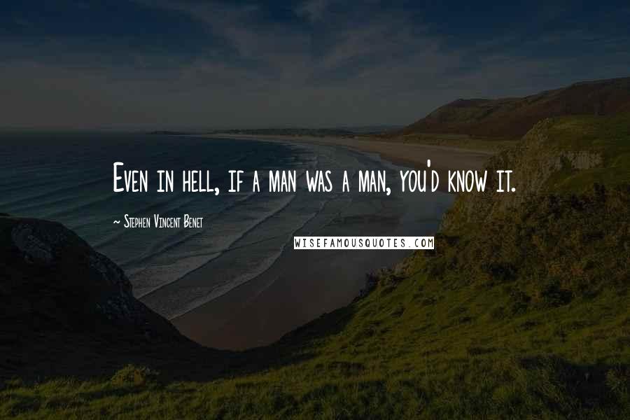 Stephen Vincent Benet Quotes: Even in hell, if a man was a man, you'd know it.