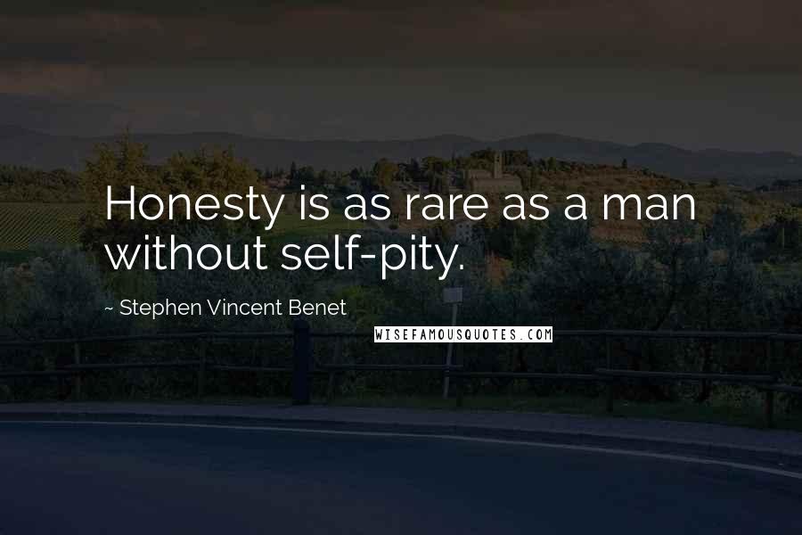 Stephen Vincent Benet Quotes: Honesty is as rare as a man without self-pity.