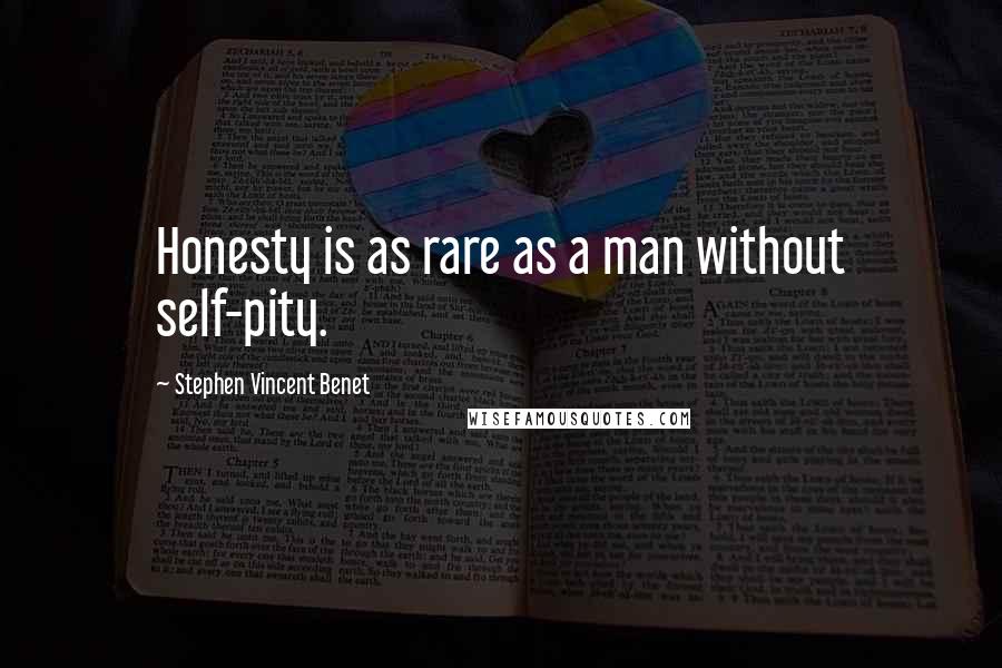 Stephen Vincent Benet Quotes: Honesty is as rare as a man without self-pity.