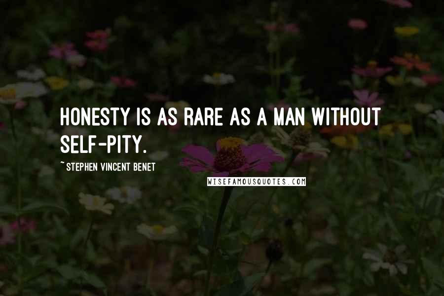 Stephen Vincent Benet Quotes: Honesty is as rare as a man without self-pity.