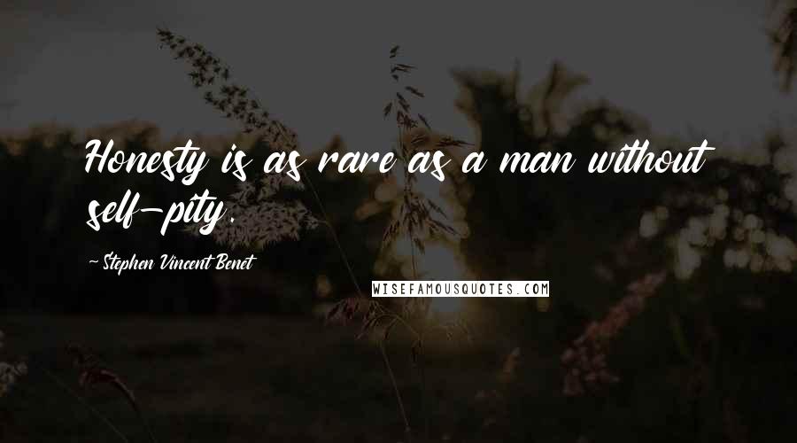 Stephen Vincent Benet Quotes: Honesty is as rare as a man without self-pity.