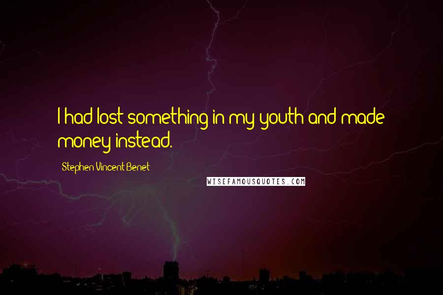 Stephen Vincent Benet Quotes: I had lost something in my youth and made money instead.