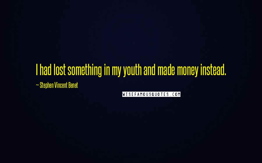 Stephen Vincent Benet Quotes: I had lost something in my youth and made money instead.