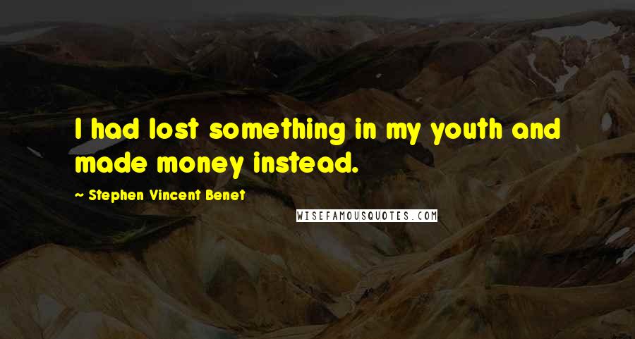 Stephen Vincent Benet Quotes: I had lost something in my youth and made money instead.