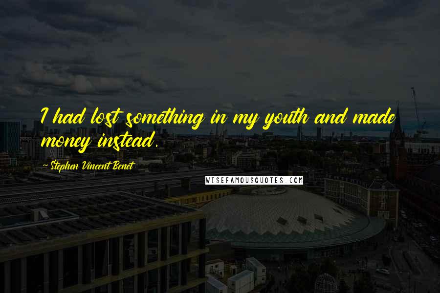 Stephen Vincent Benet Quotes: I had lost something in my youth and made money instead.