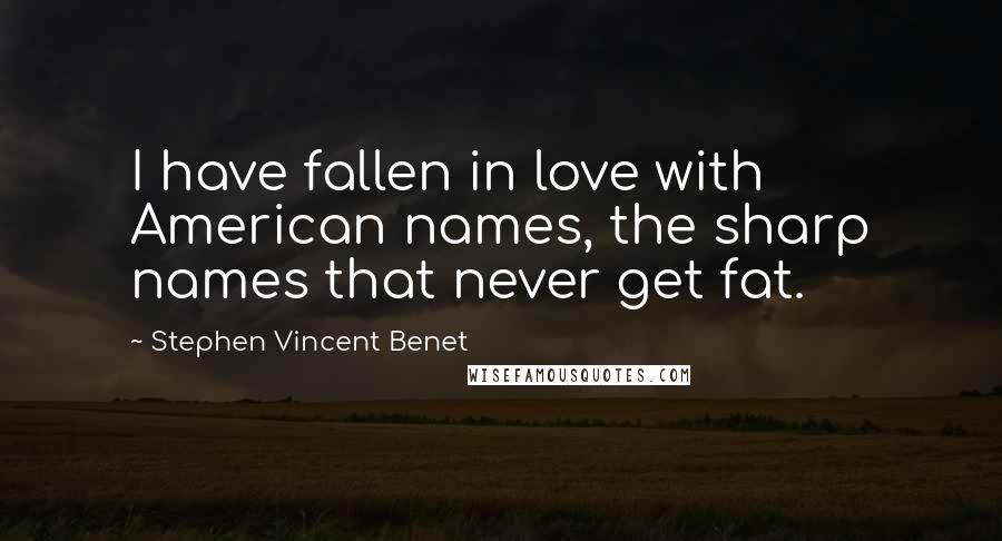 Stephen Vincent Benet Quotes: I have fallen in love with American names, the sharp names that never get fat.