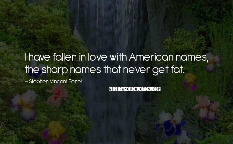 Stephen Vincent Benet Quotes: I have fallen in love with American names, the sharp names that never get fat.