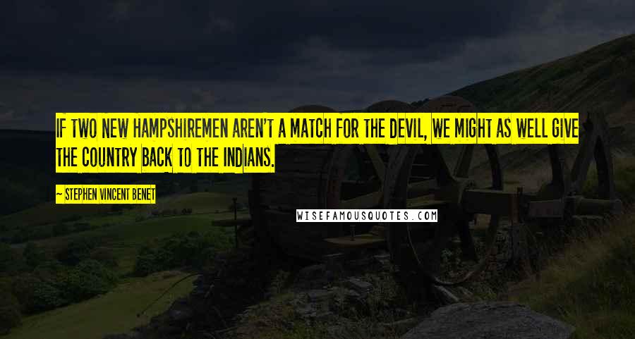 Stephen Vincent Benet Quotes: If two New Hampshiremen aren't a match for the devil, we might as well give the country back to the Indians.