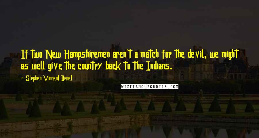 Stephen Vincent Benet Quotes: If two New Hampshiremen aren't a match for the devil, we might as well give the country back to the Indians.