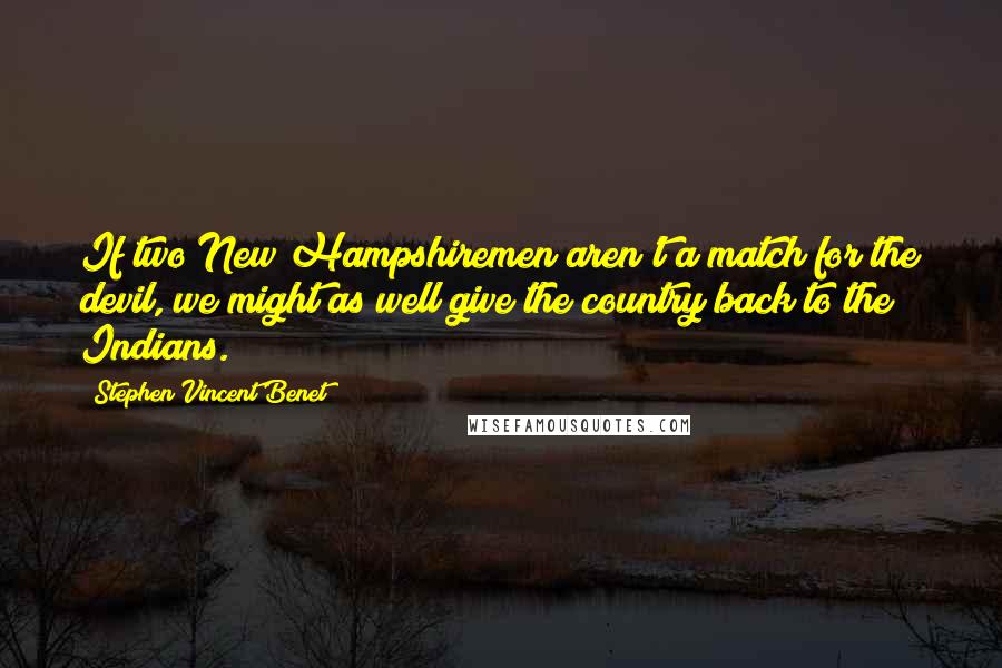 Stephen Vincent Benet Quotes: If two New Hampshiremen aren't a match for the devil, we might as well give the country back to the Indians.