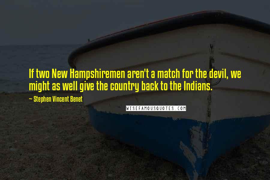 Stephen Vincent Benet Quotes: If two New Hampshiremen aren't a match for the devil, we might as well give the country back to the Indians.