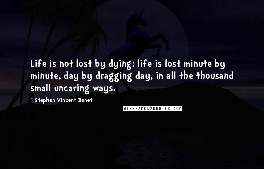 Stephen Vincent Benet Quotes: Life is not lost by dying; life is lost minute by minute, day by dragging day, in all the thousand small uncaring ways.