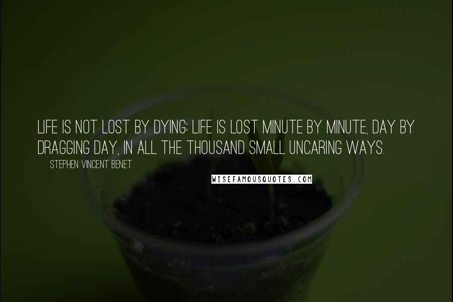 Stephen Vincent Benet Quotes: Life is not lost by dying; life is lost minute by minute, day by dragging day, in all the thousand small uncaring ways.