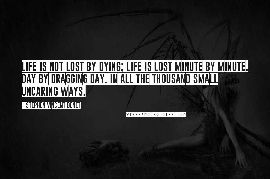 Stephen Vincent Benet Quotes: Life is not lost by dying; life is lost minute by minute, day by dragging day, in all the thousand small uncaring ways.