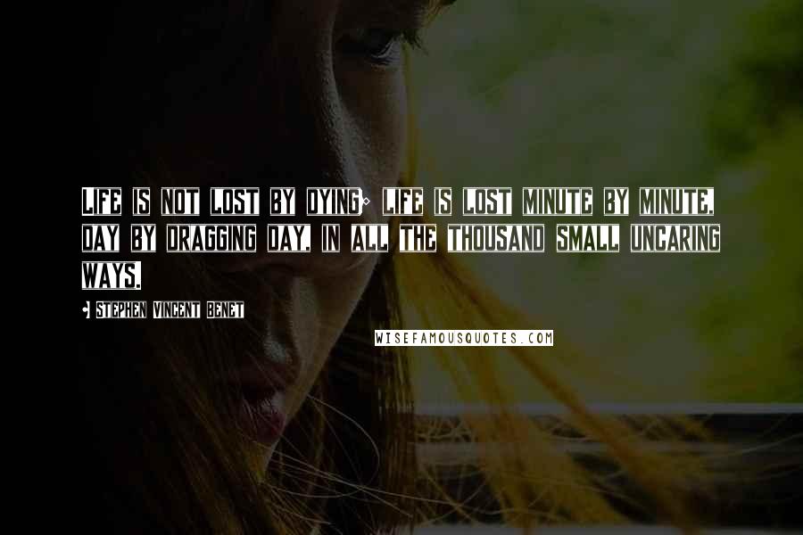 Stephen Vincent Benet Quotes: Life is not lost by dying; life is lost minute by minute, day by dragging day, in all the thousand small uncaring ways.