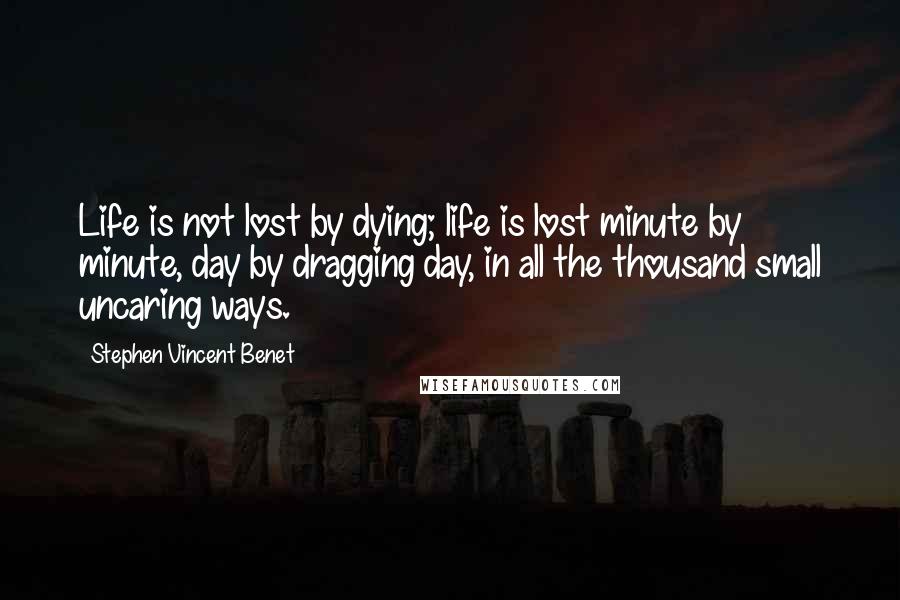 Stephen Vincent Benet Quotes: Life is not lost by dying; life is lost minute by minute, day by dragging day, in all the thousand small uncaring ways.