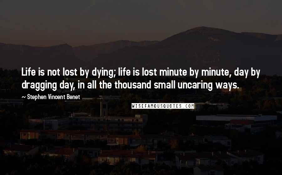 Stephen Vincent Benet Quotes: Life is not lost by dying; life is lost minute by minute, day by dragging day, in all the thousand small uncaring ways.