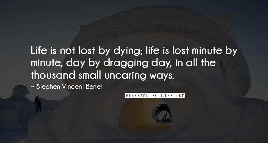 Stephen Vincent Benet Quotes: Life is not lost by dying; life is lost minute by minute, day by dragging day, in all the thousand small uncaring ways.