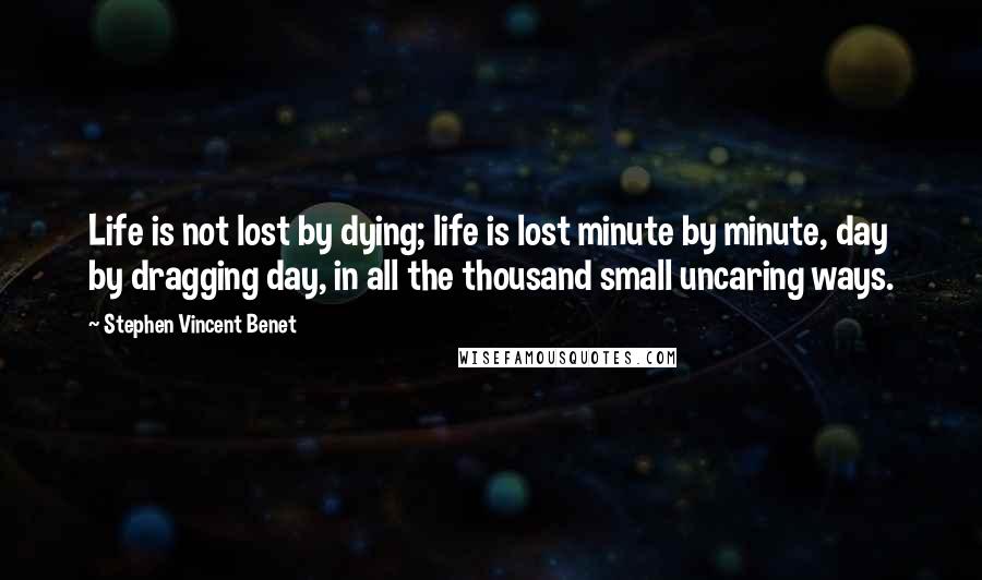 Stephen Vincent Benet Quotes: Life is not lost by dying; life is lost minute by minute, day by dragging day, in all the thousand small uncaring ways.