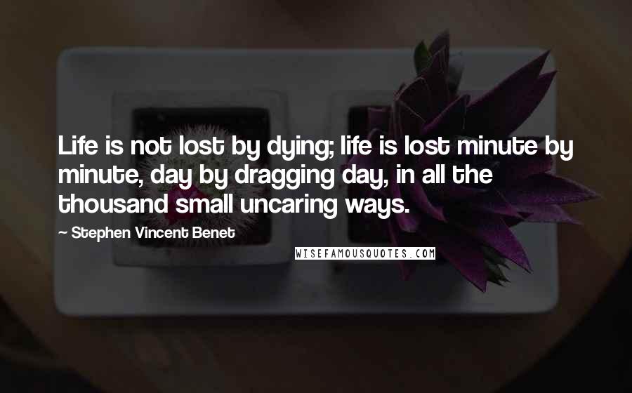 Stephen Vincent Benet Quotes: Life is not lost by dying; life is lost minute by minute, day by dragging day, in all the thousand small uncaring ways.