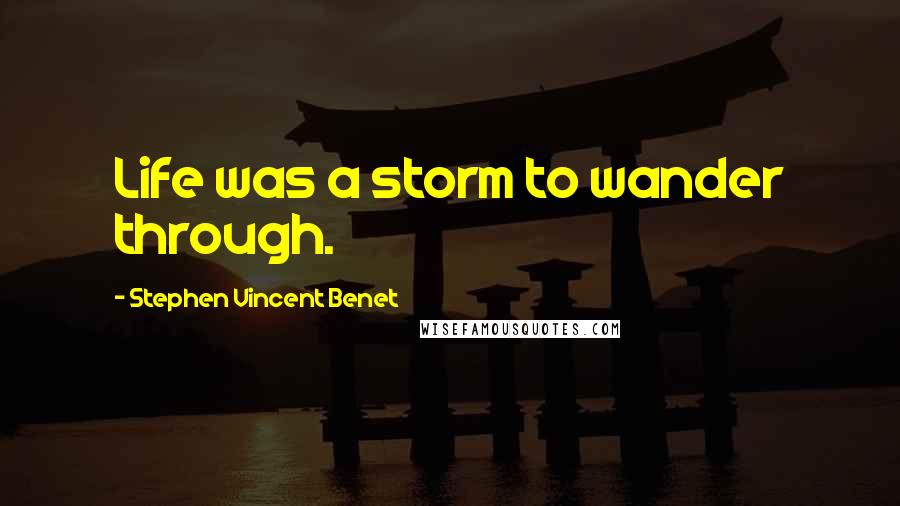 Stephen Vincent Benet Quotes: Life was a storm to wander through.