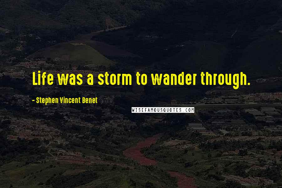 Stephen Vincent Benet Quotes: Life was a storm to wander through.