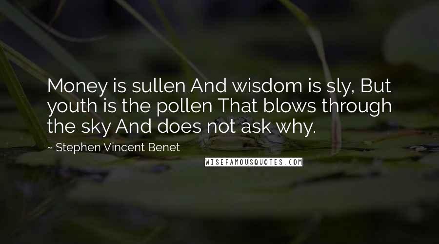 Stephen Vincent Benet Quotes: Money is sullen And wisdom is sly, But youth is the pollen That blows through the sky And does not ask why.