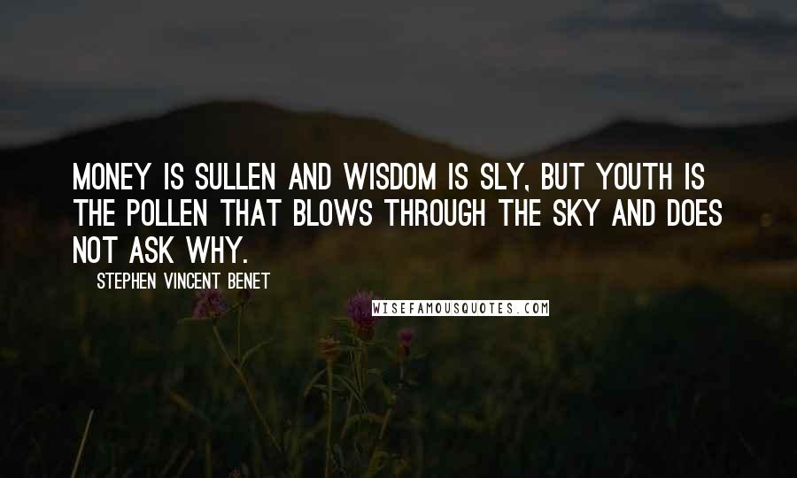 Stephen Vincent Benet Quotes: Money is sullen And wisdom is sly, But youth is the pollen That blows through the sky And does not ask why.