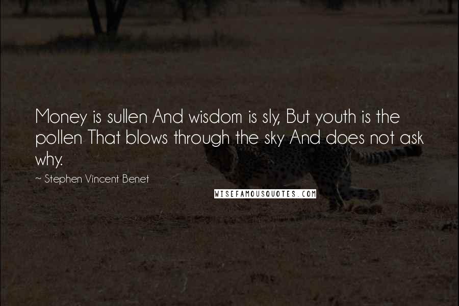 Stephen Vincent Benet Quotes: Money is sullen And wisdom is sly, But youth is the pollen That blows through the sky And does not ask why.