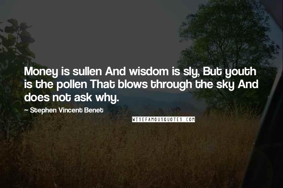 Stephen Vincent Benet Quotes: Money is sullen And wisdom is sly, But youth is the pollen That blows through the sky And does not ask why.