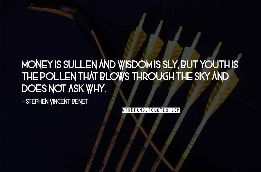 Stephen Vincent Benet Quotes: Money is sullen And wisdom is sly, But youth is the pollen That blows through the sky And does not ask why.