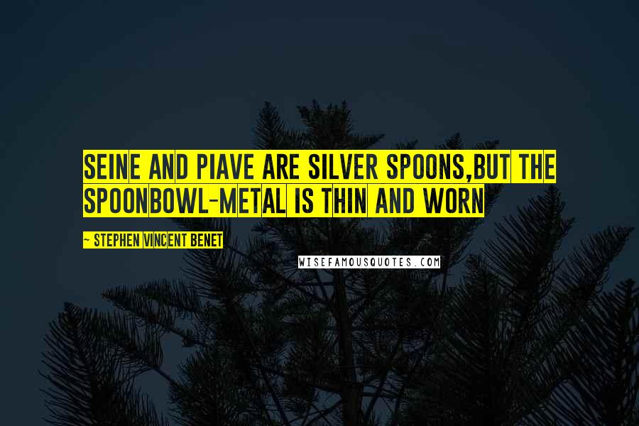 Stephen Vincent Benet Quotes: Seine and Piave are silver spoons,But the spoonbowl-metal is thin and worn