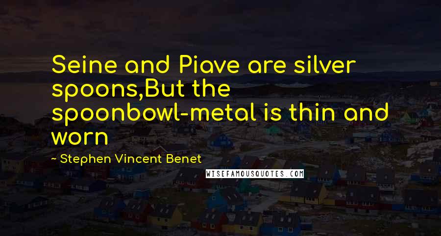 Stephen Vincent Benet Quotes: Seine and Piave are silver spoons,But the spoonbowl-metal is thin and worn