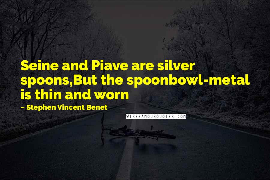 Stephen Vincent Benet Quotes: Seine and Piave are silver spoons,But the spoonbowl-metal is thin and worn