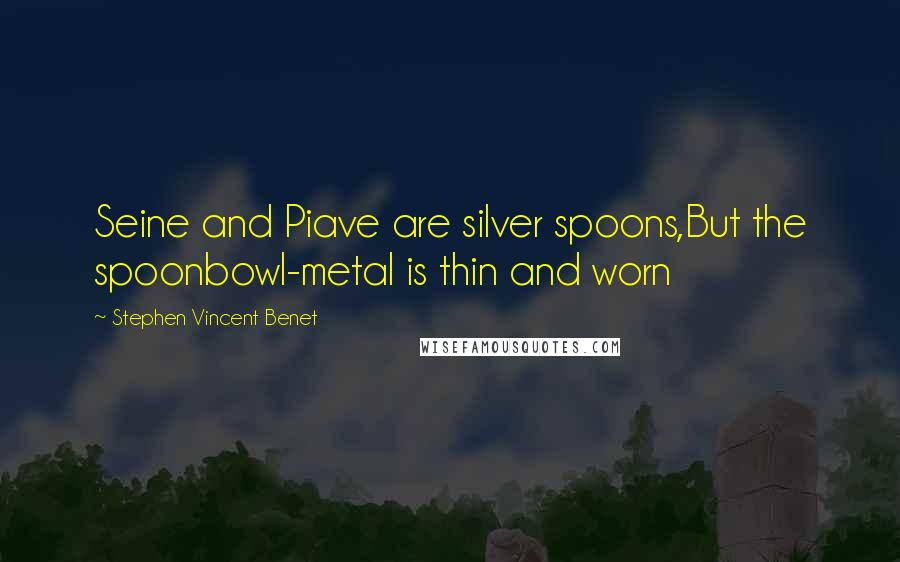 Stephen Vincent Benet Quotes: Seine and Piave are silver spoons,But the spoonbowl-metal is thin and worn