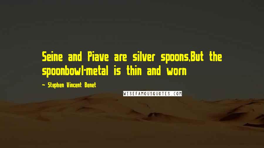 Stephen Vincent Benet Quotes: Seine and Piave are silver spoons,But the spoonbowl-metal is thin and worn