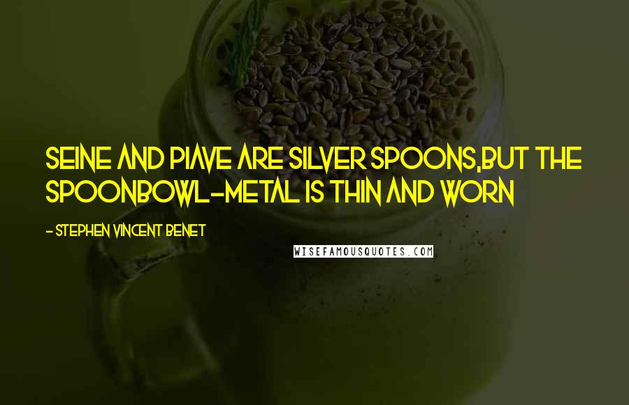 Stephen Vincent Benet Quotes: Seine and Piave are silver spoons,But the spoonbowl-metal is thin and worn